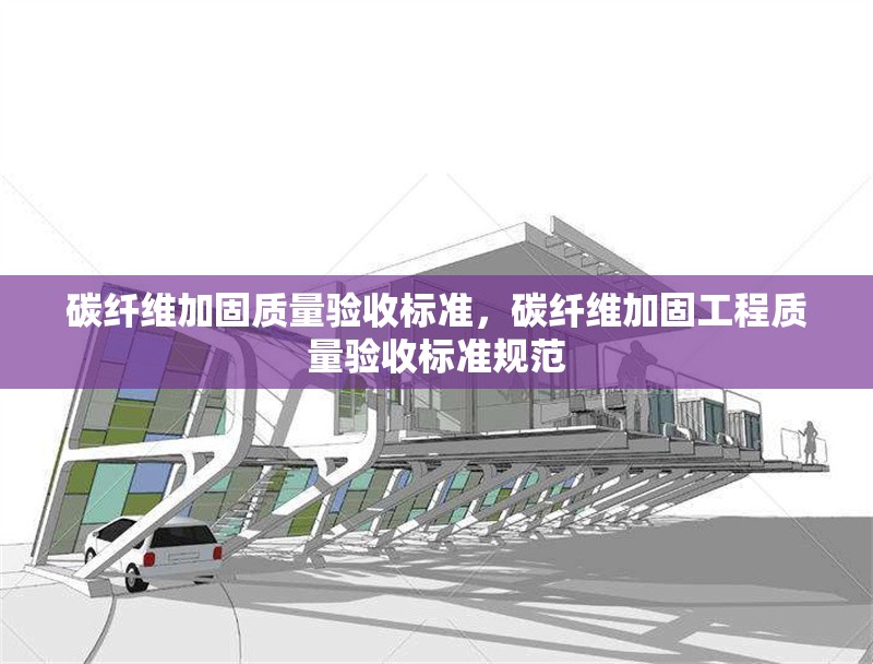 碳纖維加固質量驗收標準，碳纖維加固工程質量驗收標準規范