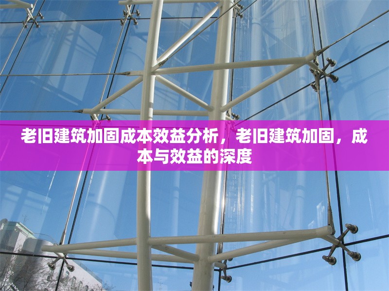 老舊建筑加固成本效益分析，老舊建筑加固，成本與效益的深度