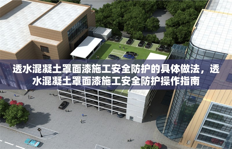 透水混凝土罩面漆施工安全防護的具體做法，透水混凝土罩面漆施工安全防護操作指南