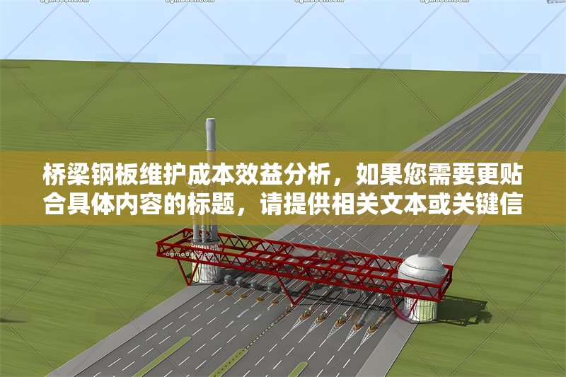 橋梁鋼板維護(hù)成本效益分析，如果您需要更貼合具體內(nèi)容的標(biāo)題，請(qǐng)?zhí)峁┫嚓P(guān)文本或關(guān)鍵信息，我將為您精準(zhǔn)定制。當(dāng)前標(biāo)題基于常見(jiàn)行業(yè)分析方向生成，適用于橋梁鋼板維護(hù)的經(jīng)濟(jì)性探討。