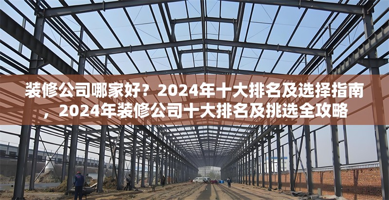 裝修公司哪家好？2024年十大排名及選擇指南，2024年裝修公司十大排名及挑選全攻略