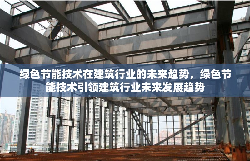 綠色節(jié)能技術(shù)在建筑行業(yè)的未來(lái)趨勢(shì)，綠色節(jié)能技術(shù)引領(lǐng)建筑行業(yè)未來(lái)發(fā)展趨勢(shì)