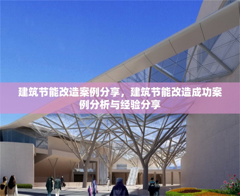建筑節(jié)能改造案例分享，建筑節(jié)能改造成功案例分析與經驗分享
