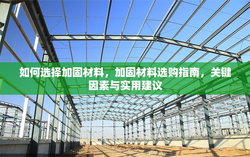 如何選擇加固材料，加固材料選購指南，關鍵因素與實用建議