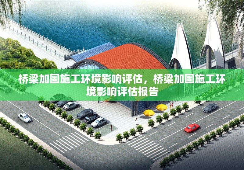 橋梁加固施工環境影響評估，橋梁加固施工環境影響評估報告