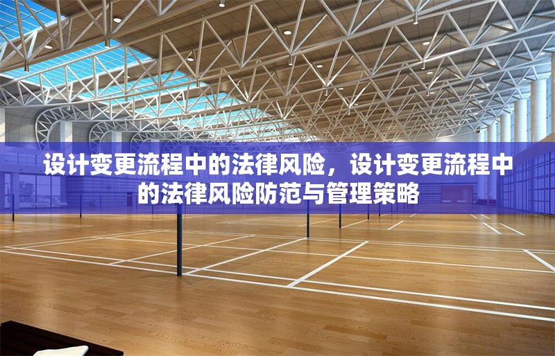 設(shè)計變更流程中的法律風(fēng)險，設(shè)計變更流程中的法律風(fēng)險防范與管理策略