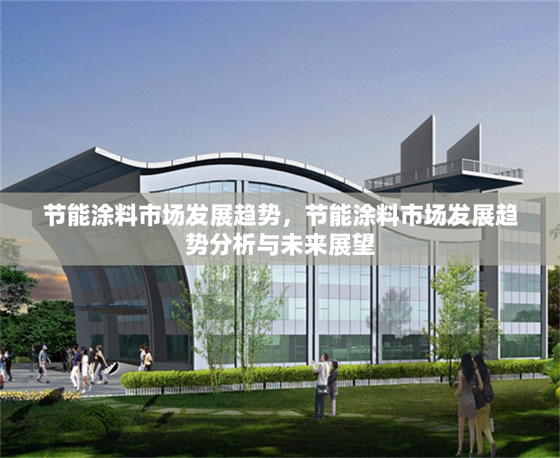 節能涂料市場發展趨勢，節能涂料市場發展趨勢分析與未來展望，節能涂料市場發展趨勢分析與未來展望