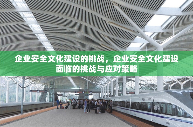 企業安全文化建設的挑戰，企業安全文化建設面臨的挑戰與應對策略
