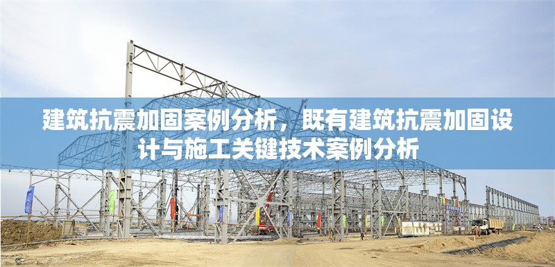 建筑抗震加固案例分析，既有建筑抗震加固設計與施工關(guān)鍵技術(shù)案例分析