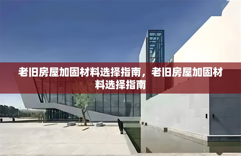 老舊房屋加固材料選擇指南，老舊房屋加固材料選擇指南