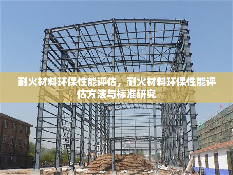 耐火材料環保性能評估，耐火材料環保性能評估方法與標準研究 行業新聞 第1張