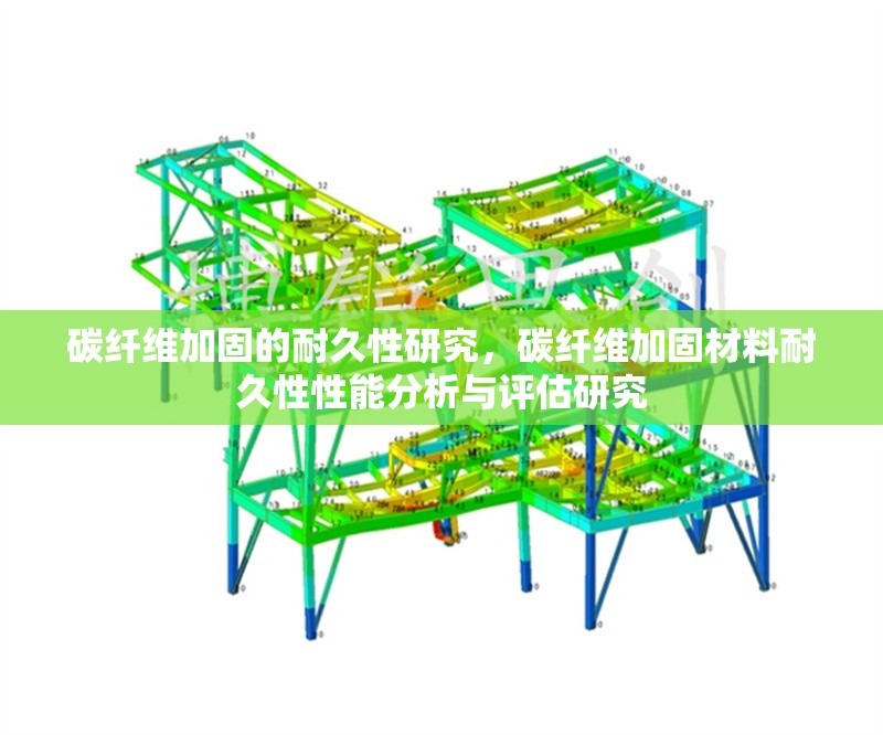 碳纖維加固的耐久性研究，碳纖維加固材料耐久性性能分析與評估研究