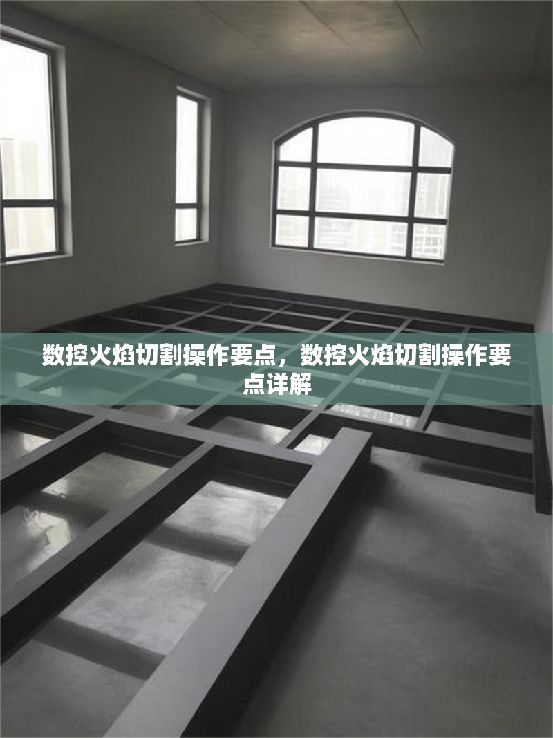 數(shù)控火焰切割操作要點(diǎn)，數(shù)控火焰切割操作要點(diǎn)詳解