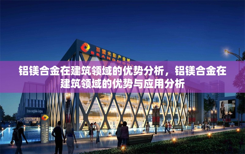 鋁鎂合金在建筑領域的優勢分析，鋁鎂合金在建筑領域的優勢與應用分析，鋁鎂合金在建筑領域的優勢與應用分析 行業新聞 第1張