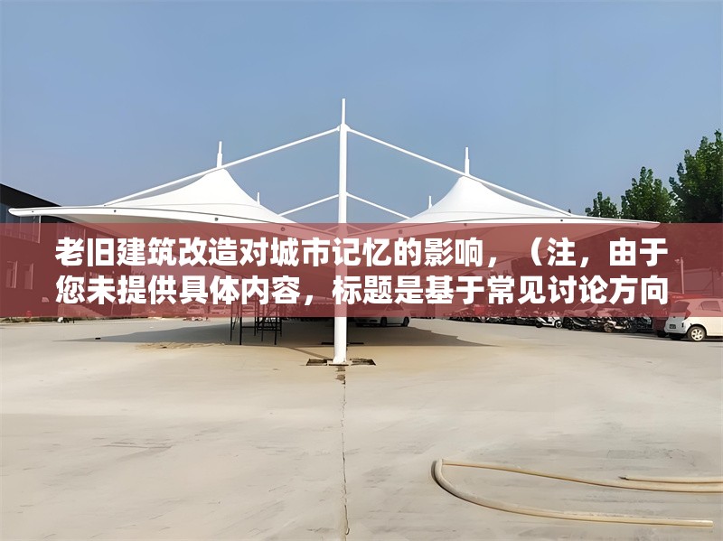 老舊建筑改造對城市記憶的影響，（注，由于您未提供具體內容，標題是基于常見討論方向生成的。若需更精準的標題，請補充相關文本或關鍵詞。） 行業新聞 第1張