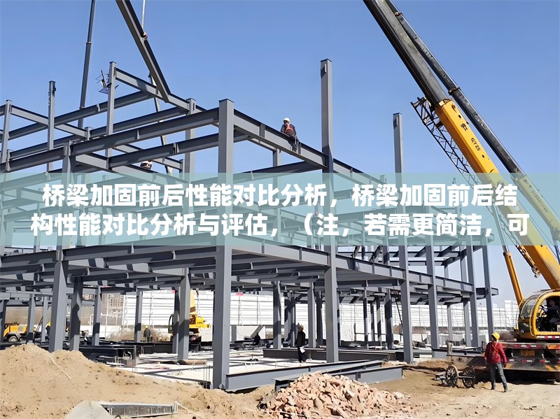 橋梁加固前后性能對比分析，橋梁加固前后結構性能對比分析與評估，（注，若需更簡潔，可調整為橋梁加固前后性能對比研究，您可根據實際內容側重選擇。）