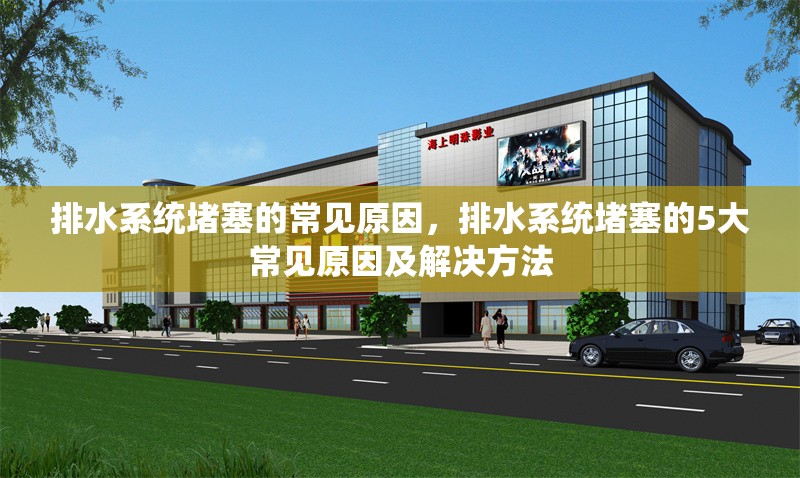 排水系統堵塞的常見原因，排水系統堵塞的5大常見原因及解決方法
