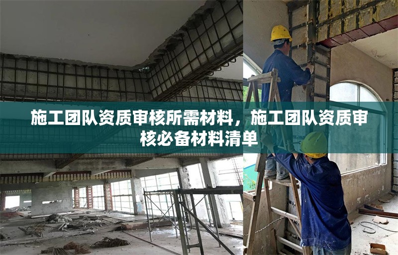 施工團隊資質審核所需材料，施工團隊資質審核必備材料清單 行業新聞 第1張