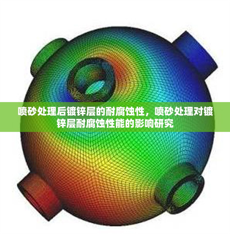 噴砂處理后鍍鋅層的耐腐蝕性，噴砂處理對鍍鋅層耐腐蝕性能的影響研究