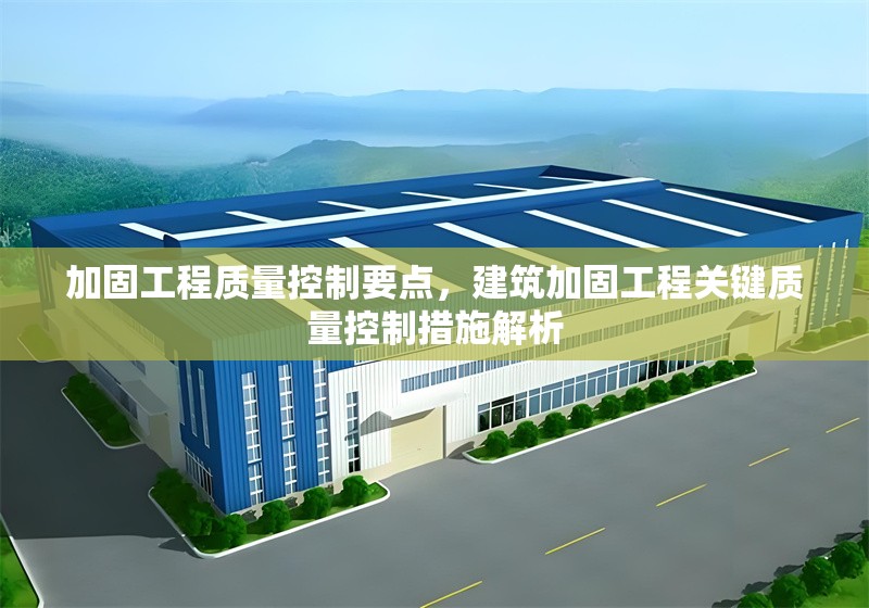 加固工程質(zhì)量控制要點(diǎn)，建筑加固工程關(guān)鍵質(zhì)量控制措施解析，建筑加固工程質(zhì)量控制要點(diǎn)與關(guān)鍵措施解析