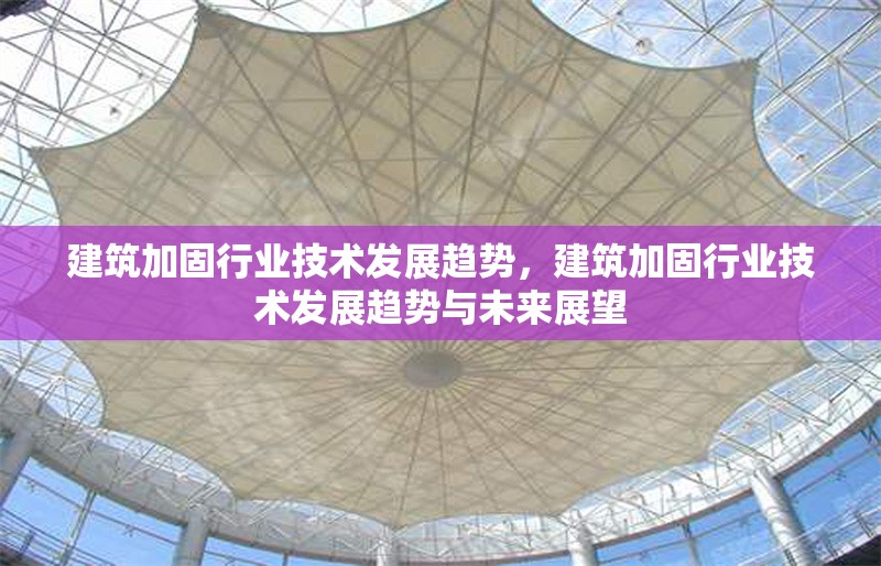 建筑加固行業技術發展趨勢，建筑加固行業技術發展趨勢與未來展望