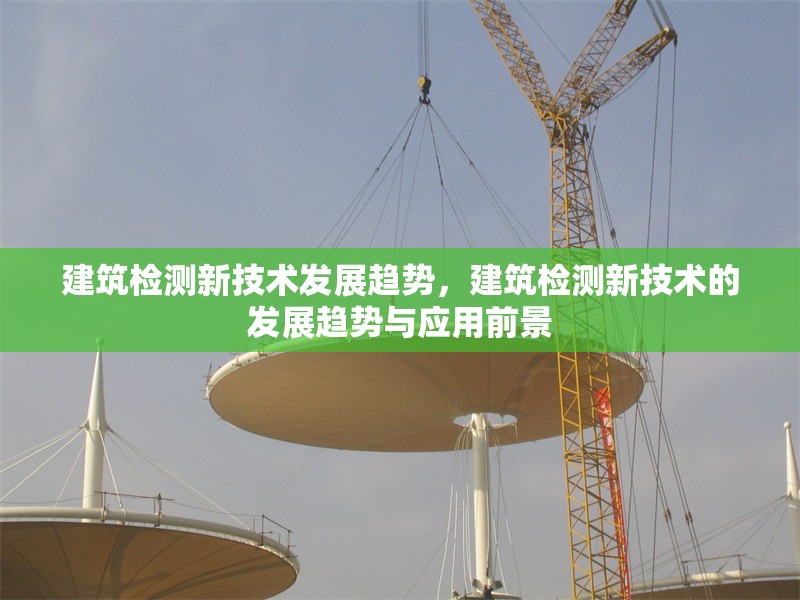 建筑檢測新技術發展趨勢，建筑檢測新技術的發展趨勢與應用前景 行業新聞 第1張