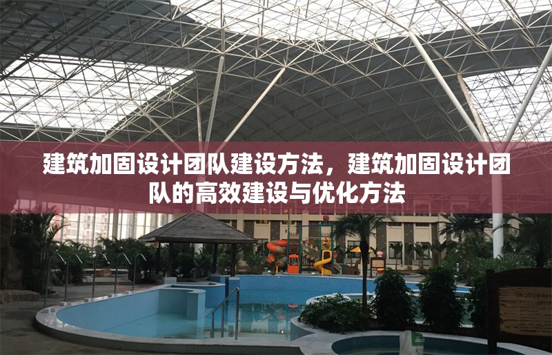 建筑加固設計團隊建設方法，建筑加固設計團隊的高效建設與優化方法