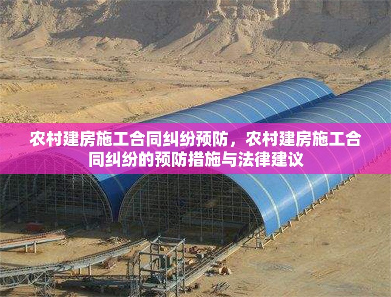 農村建房施工合同糾紛預防，農村建房施工合同糾紛的預防措施與法律建議 行業新聞 第1張