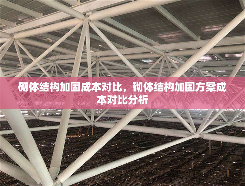砌體結構加固成本對比，砌體結構加固方案成本對比分析 行業新聞 第1張
