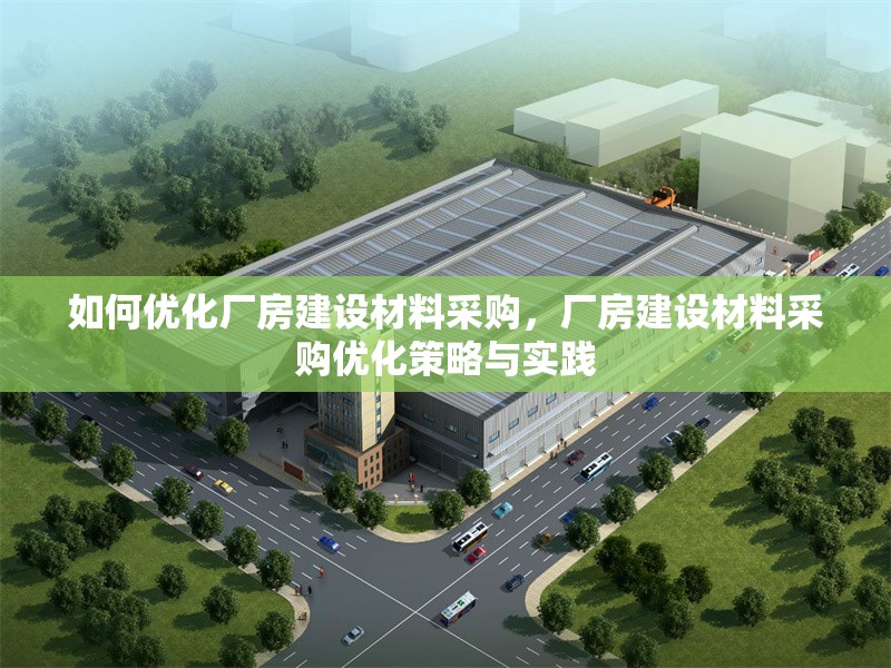 如何優化廠房建設材料采購，廠房建設材料采購優化策略與實踐