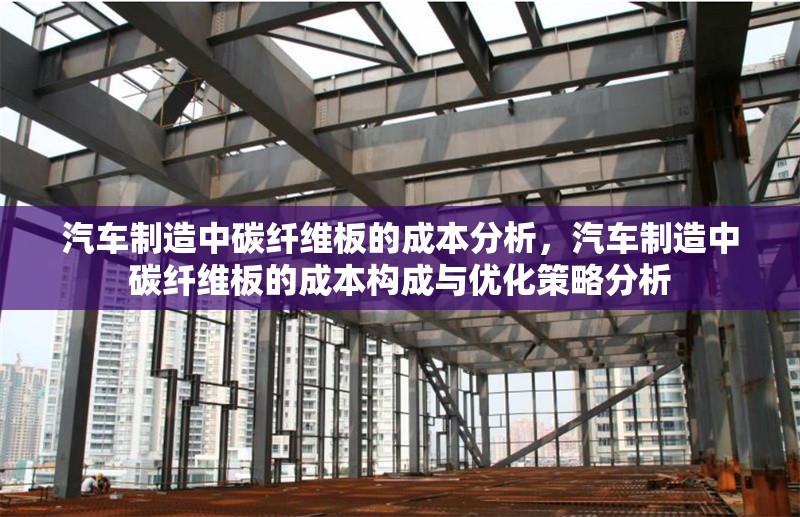 汽車制造中碳纖維板的成本分析，汽車制造中碳纖維板的成本構成與優化策略分析