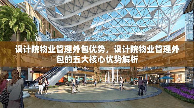 設計院物業管理外包優勢，設計院物業管理外包的五大核心優勢解析 行業新聞 第1張