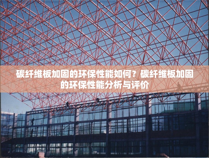 碳纖維板加固的環保性能如何？碳纖維板加固的環保性能分析與評價