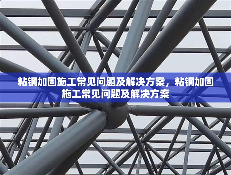 粘鋼加固施工常見問題及解決方案，粘鋼加固施工常見問題及解決方案，粘鋼加固施工常見問題及解決方案詳解 行業新聞 第1張