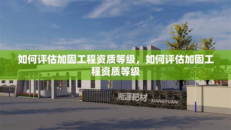 如何評估加固工程資質等級，如何評估加固工程資質等級