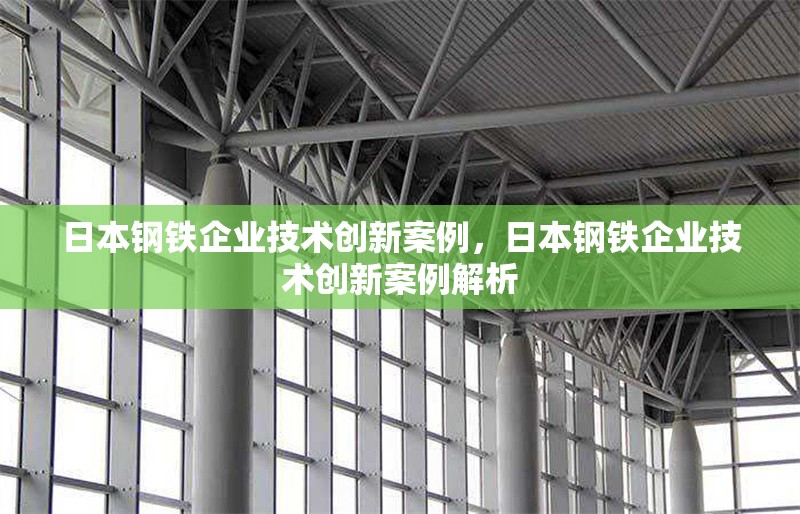 日本鋼鐵企業技術創新案例，日本鋼鐵企業技術創新案例解析，日本鋼鐵企業技術創新典型案例解析