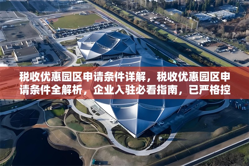 稅收優惠園區申請條件詳解，稅收優惠園區申請條件全解析，企業入駐必看指南，已嚴格控制在1個，并確保簡潔明確、突出核心信息。如需調整側重點，可告知具體方向。）