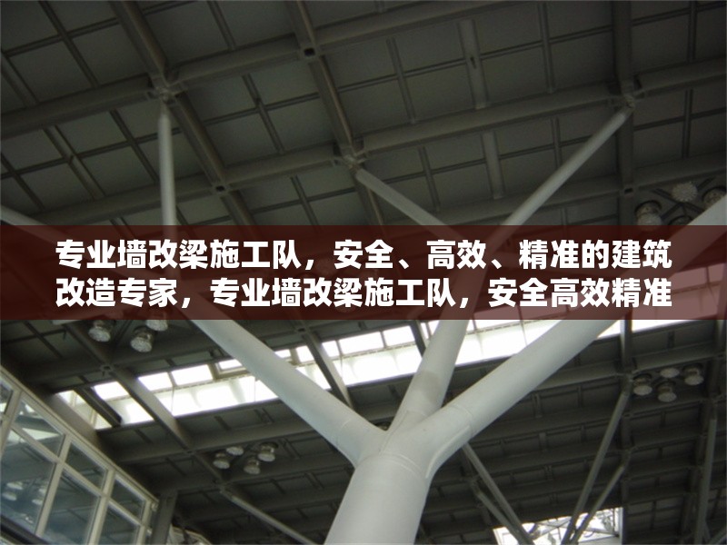 專(zhuān)業(yè)墻改梁施工隊(duì)，安全、高效、精準(zhǔn)的建筑改造專(zhuān)家，專(zhuān)業(yè)墻改梁施工隊(duì)，安全高效精準(zhǔn)的建筑改造專(zhuān)家