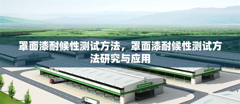 罩面漆耐候性測試方法，罩面漆耐候性測試方法研究與應(yīng)用