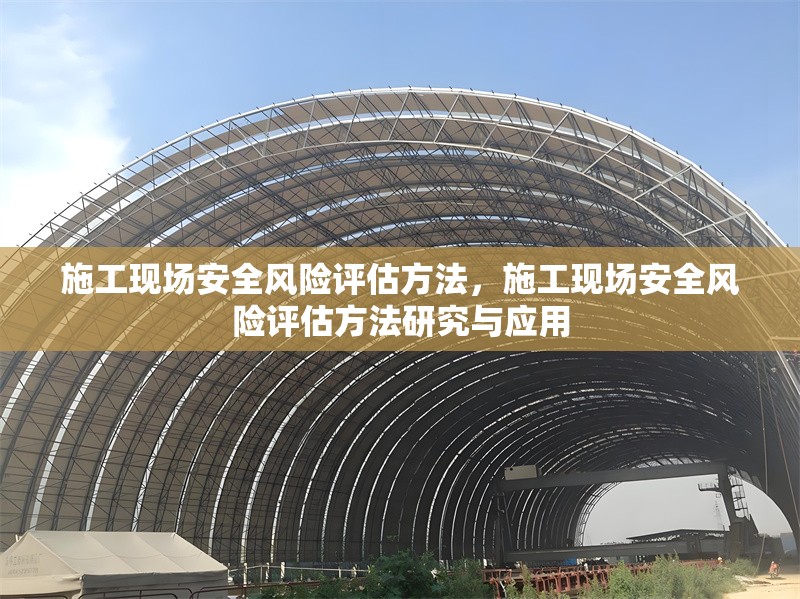 施工現場安全風險評估方法，施工現場安全風險評估方法研究與應用