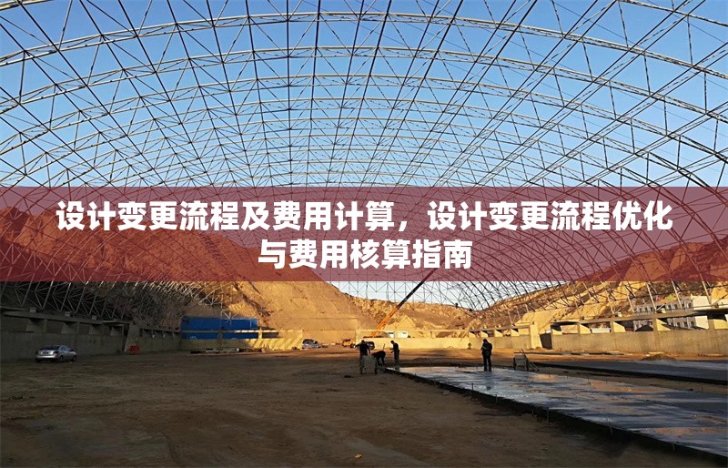 設(shè)計變更流程及費(fèi)用計算，設(shè)計變更流程優(yōu)化與費(fèi)用核算指南