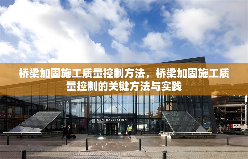 橋梁加固施工質(zhì)量控制方法，橋梁加固施工質(zhì)量控制的關(guān)鍵方法與實(shí)踐