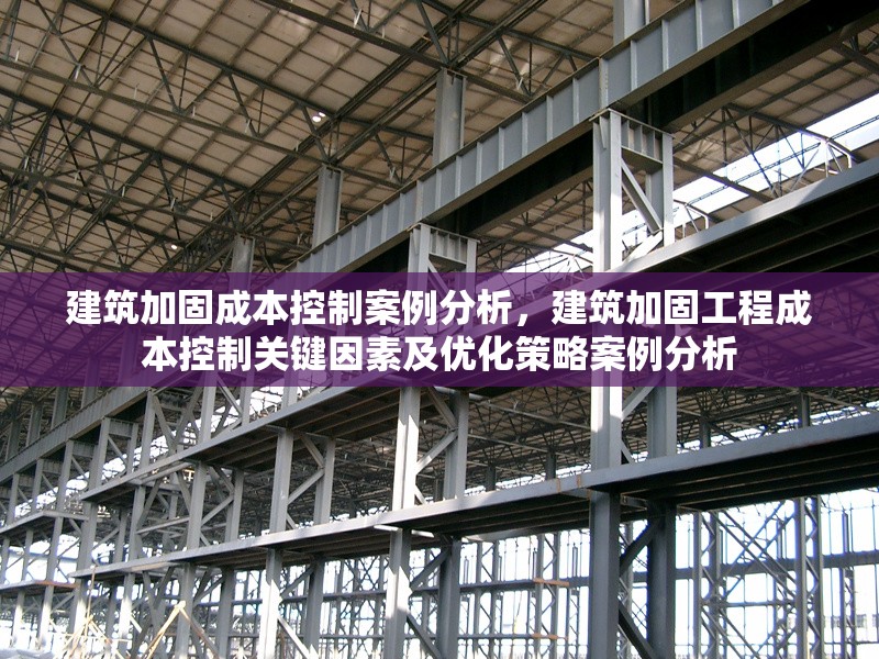 建筑加固成本控制案例分析，建筑加固工程成本控制關鍵因素及優化策略案例分析 行業新聞 第1張