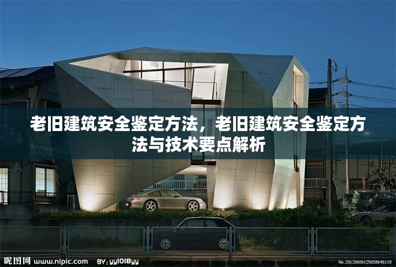 老舊建筑安全鑒定方法，老舊建筑安全鑒定方法與技術(shù)要點解析