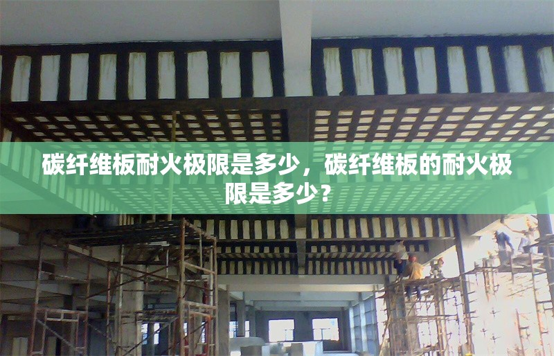碳纖維板耐火極限是多少，碳纖維板的耐火極限是多少？