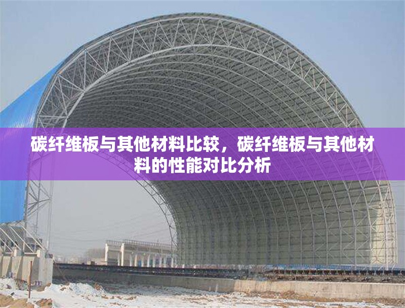 碳纖維板與其他材料比較，碳纖維板與其他材料的性能對比分析，碳纖維板與其他材料的綜合性能對比分析
