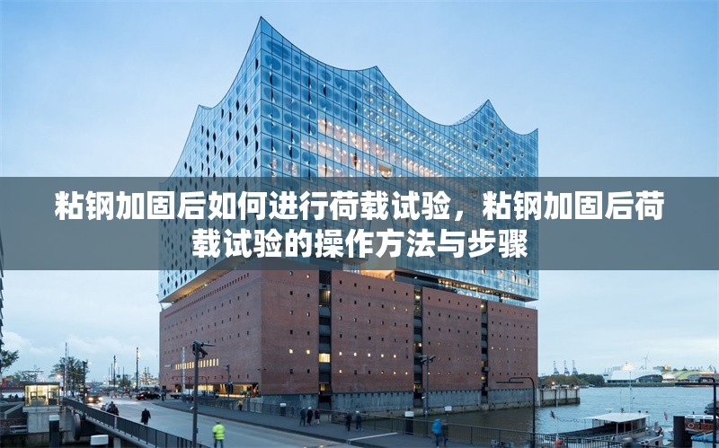粘鋼加固后如何進行荷載試驗，粘鋼加固后荷載試驗的操作方法與步驟