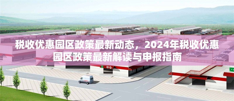 稅收優惠園區政策最新動態，2024年稅收優惠園區政策最新解讀與申報指南，2024年稅收優惠園區政策最新解讀與申報指南 行業新聞 第1張