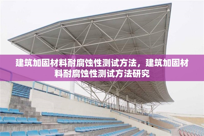 建筑加固材料耐腐蝕性測試方法，建筑加固材料耐腐蝕性測試方法研究
