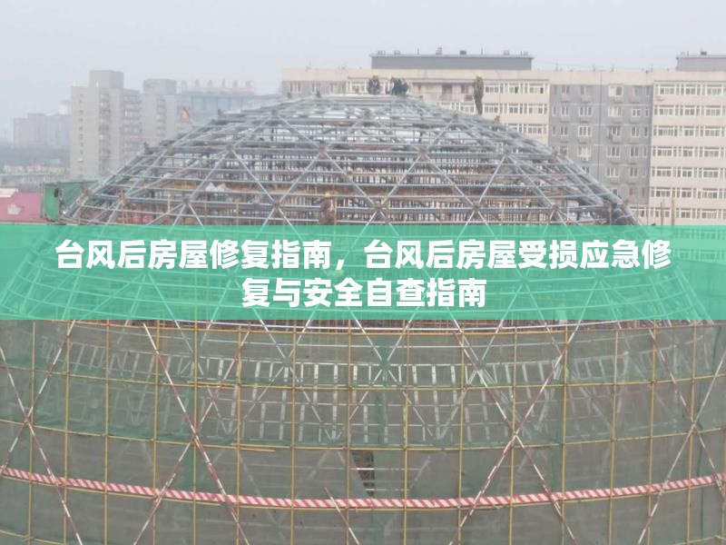 臺風后房屋修復指南，臺風后房屋受損應急修復與安全自查指南
